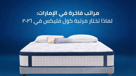 مراتب فاخرة في الإمارات: لماذا تختار مرتبة كول فليكس في ٢٠٢٦