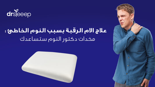 علاج الام الرقبة بسبب النوم الخاطئ: مخدات دكتور النوم ستساعدك