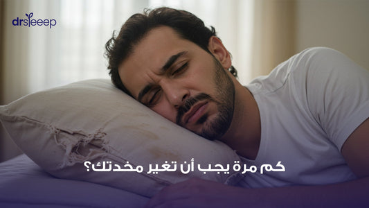 كم مرة يجب أن تغير مخدتك؟ | دليل دكتور النوم للحفاظ على نوم صحي ومريح