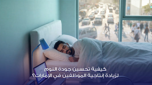 كيفية تحسين جودة النوم لزيادة إنتاجية الموظفين في الإمارات